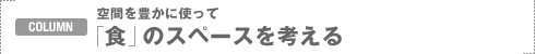 COLUMN:��Ԃ�L���Ɏg���� �u�H�v�̃X�y�[�X���l����