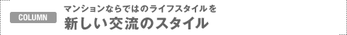 COLUMN�F�}���V�����Ȃ�ł͂̃��C�t�X�^�C����
�V�����𗬂̃X�^�C��