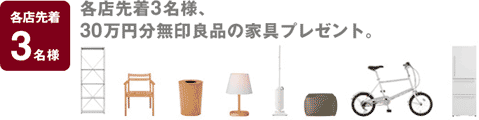 各店先着3名様、30万円分無印良品の家具プレゼント。