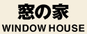 ���̉Ɓ@WINDOW HOUSE