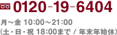 0120-19-6404 月～金 10:00～21:00（土・日・祝 18:00まで 年末年始休）