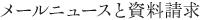 メールニュースと資料請求