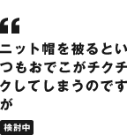 ニット帽を被るといつもおでこがチクチクしてしまうのですが