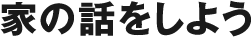 家の話をしよう