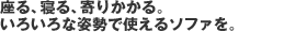 座る、寝る、寄りかかる。いろいろな姿勢で使えるソファを。