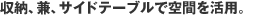 収納、兼、サイドテーブルで空間を活用。