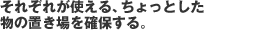 それぞれが使える、ちょっとした物の置き場を確保する。