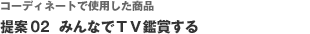コーディネートで使用した商品　提案02 みんなでＴＶ鑑賞する