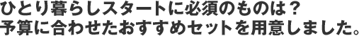 ひとり暮らしスタートに必須のものは? 予算に合わせたおすすめセットを用意しました。