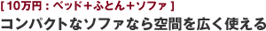 [10万円:ベッド＋ふとん＋ソファ] コンパクトなソファなら空間を広く使える