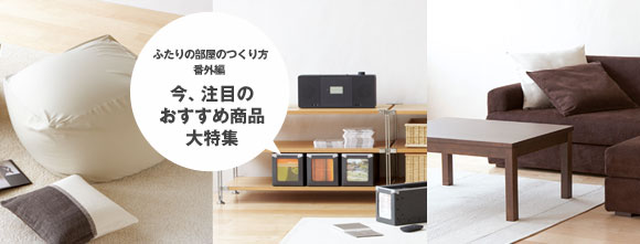 ふたりの部屋のつくり方番外編 今、注目のおすすめ商品大特集