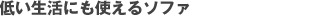 低い生活にも使えるソファ