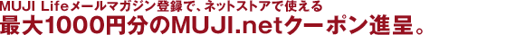 MUJI Life メールマガジン登録で、ネットストアで使える最大1000円分のMUJI.netクーポン進呈。