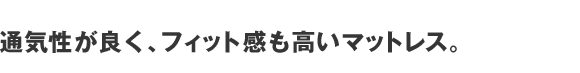 通気性が良く、フィット感も高いマットレス。
