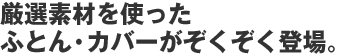 厳選素材を使ったふとん・カバーがぞくぞく登場。