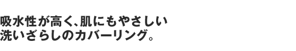 吸水性が高く、肌にもやさしい洗いざらしのカバーリング。