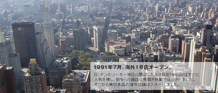 1991�N7���A�C�O1���X�I�[�v���B
�����h���̃\�[�z�[�n��ɊJ�X���������ȓX�uMUJI�v�͂����ɐl�C�𔎂��A�������̎G���Ɍ��J�����W�ŏЉ��܂����B�������疳��Ǖi�̊C�O�X�܂̓X�^�[�g���܂����B