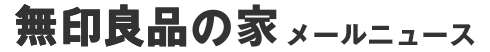 無印良品の家 メールニュース