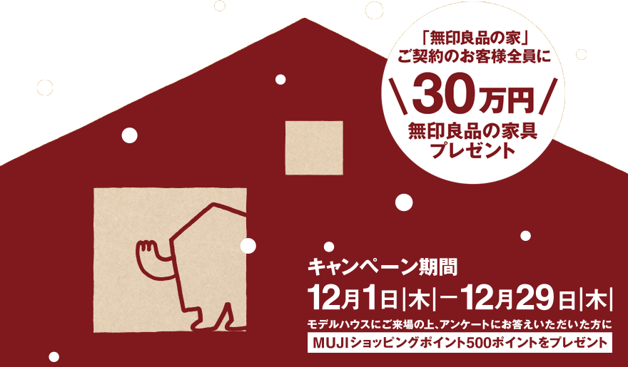 「無印良品の家」ご契約のお客様全員に\30万円/無印良品の家具プレゼント 12月1日(木)─ 12月29日(木)