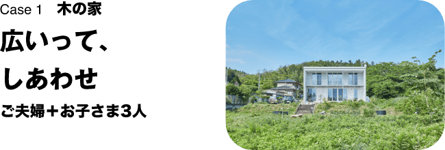 Case 1　木の家 広いって、しあわせ