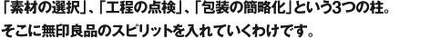 「素材の選択」、「工程の点検」、「包装の簡略化」という3つの柱。そこに無印良品のスピリットを入れていくわけです。
