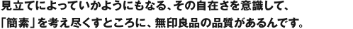 見立てによっていかようにもなる、その自在さを意識して、「簡素」を考え尽くすところに、無印良品の品質があるんです。