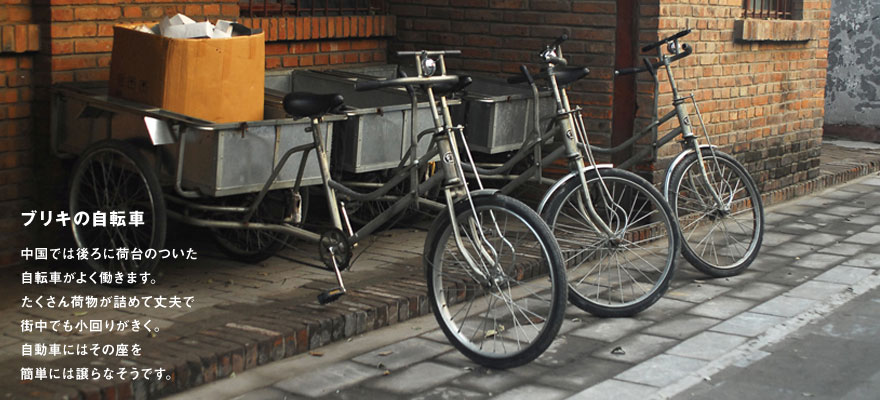 ブリキの自転車：中国では後ろに荷台のついた自転車がよく働きます。たくさん荷物が詰めて丈夫で街中でも小回りがきく。自動車にはその座を簡単には譲らなそうです。