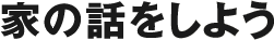 家の話をしよう