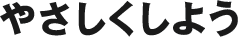 やさしくしよう
